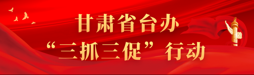 甘肅省臺(tái)辦“三抓三促”行動(dòng)